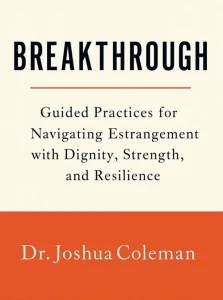 Breakthrough: Guided Practices for Navigating Estrangement with Dignity, Strength, and Resilience, by Dr. Joshua Coleman