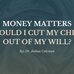 Money Matters: Should I Cut My Child Out of My Will?