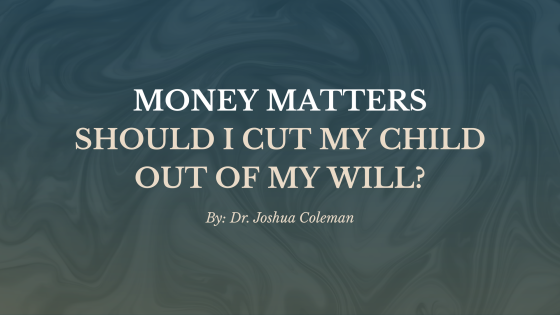 Money Matters: Should I Cut My Child Out of My Will?