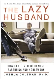 The Lazy Husband: How to Get Men to Do More Parenting and Housework, by Joshua Coleman
